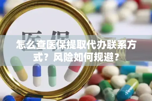 怎么查医保提取代办联系方式？风险如何规避？